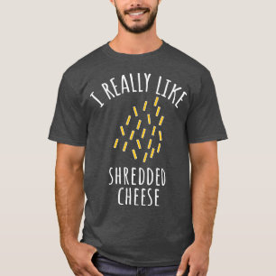 T-shirt I Really Like Shredded Cheese