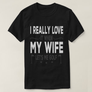T-shirt I Really Love It When My Wife Lets Me Golf