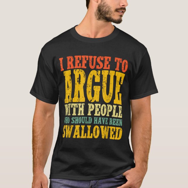 T-shirt I Refuse To Argue With People Who Should Have Been (Devant)