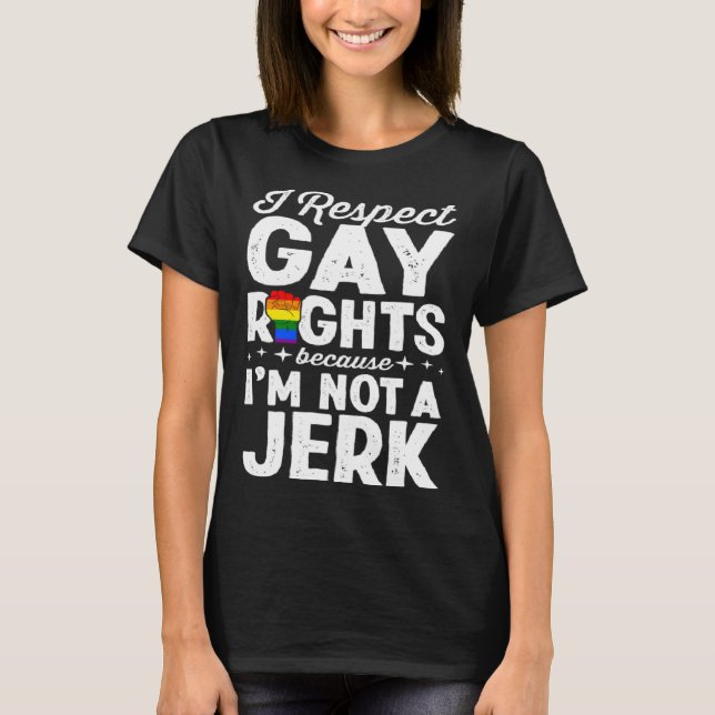T-shirt I Respect Gay Rights Because I m Not A Jerk LGBTQ  (Devant)