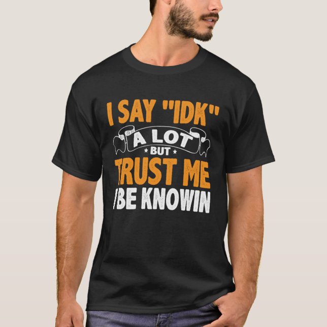 T-shirt I Say 'IDK' A Lot But Trust Me I Be Knowin (Devant)