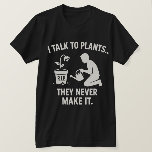 T-shirt I Talk to Plants... They Never Make It. (Design devant)