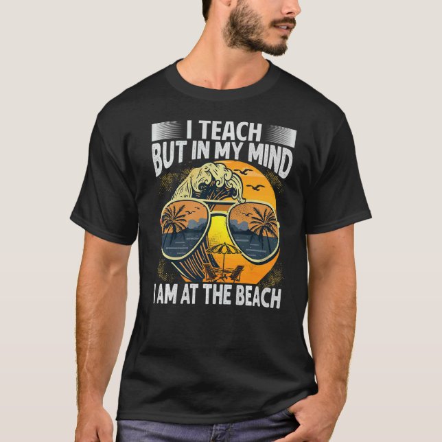 T-shirt I Teach but in My Mind I Am At the Beach Teacher (Devant)