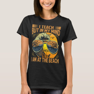 T-shirt I Teach but in My Mind I Am At the Beach Teacher