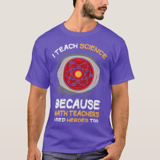 T-shirt I Teach Science Because Math Teachers Needs Heroes