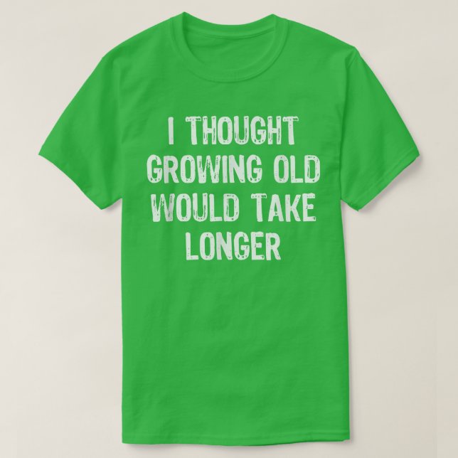 T-shirt I Thought Growing Old Would Take Longer Funny Gift (Design devant)