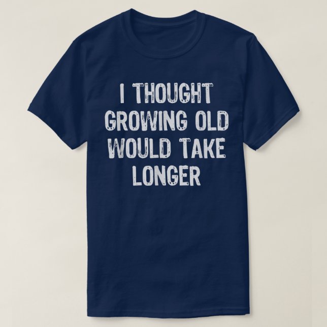 T-shirt I Thought Growing Old Would Take Longer Funny Gift (Design devant)
