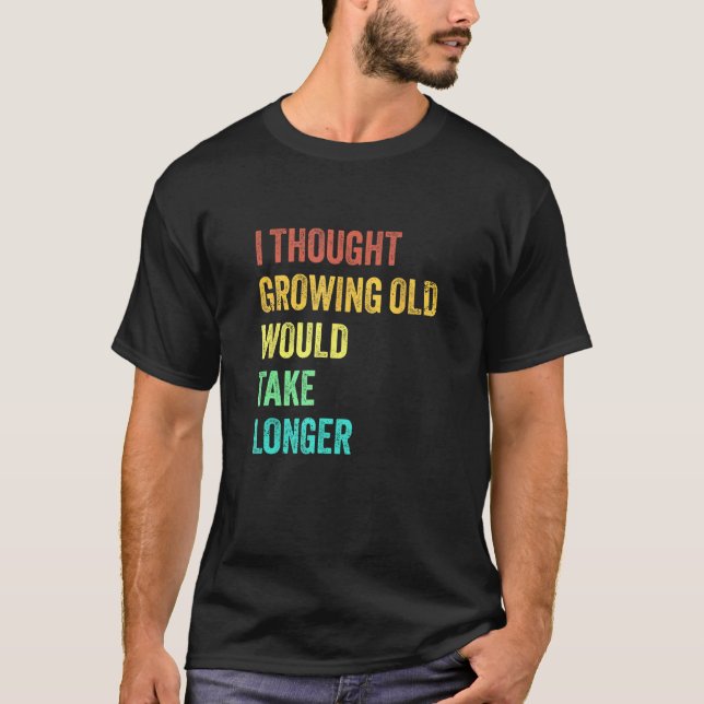T-shirt I Thought Growing Old Would Take Longer Sarcastic  (Devant)