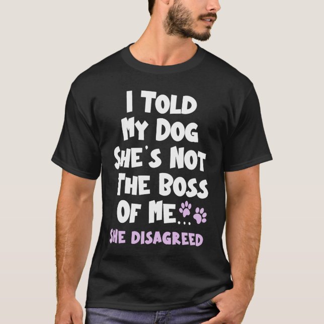 T-shirt I Told My Dog She's Not The Boss Of Me She Disagre (Devant)