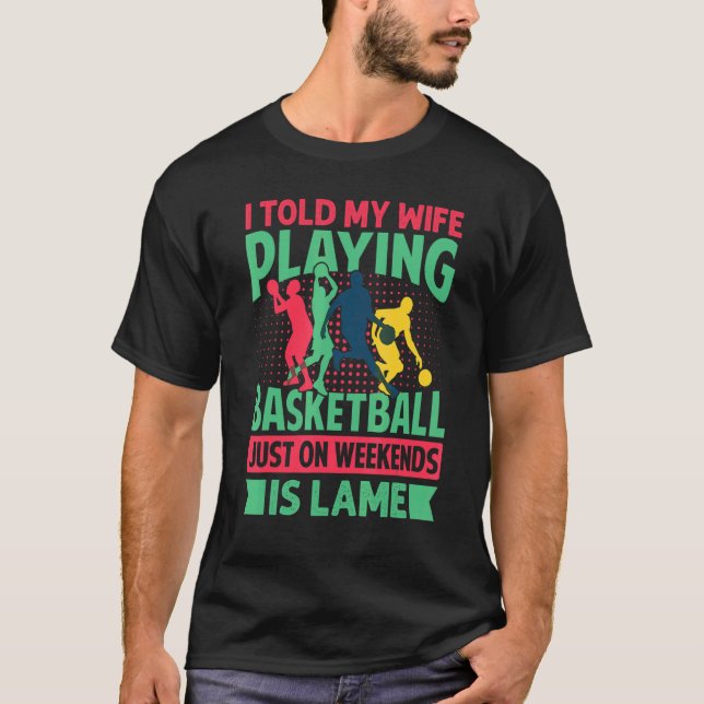 T-shirt I Told My Wife Playing Basketball Just On Weekends (Devant)