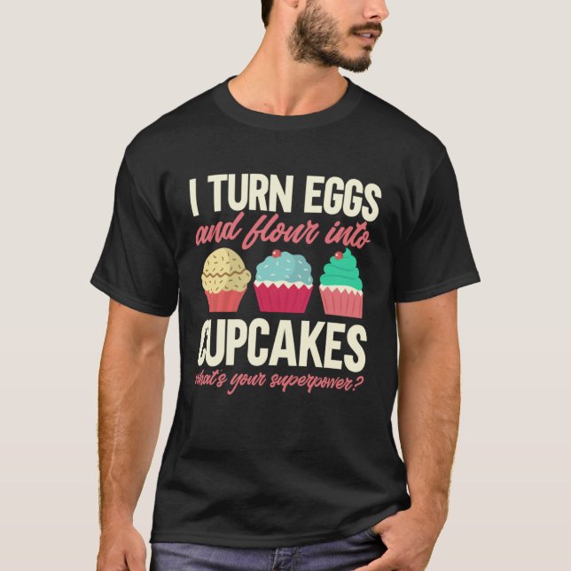 T-shirt I Turn Eggs And Flour Into Cupcakes Baker Pastry C (Devant)