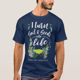 T-shirt I Turn Soil and Seeds Into Life Premium  Funny