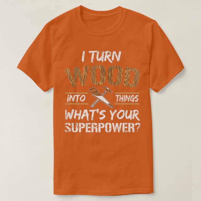 T-shirt I Turn Wood Into Things Whats Your Superpower Funn (Design devant)
