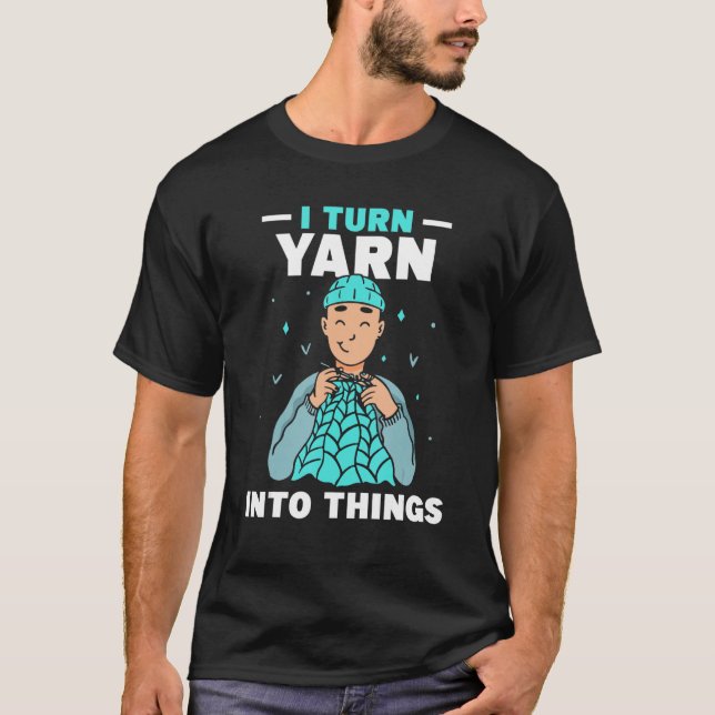 T-shirt I Turn Yarn Into Things Knitting Hobby Knit Knitte (Devant)