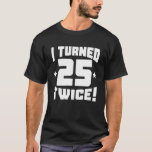 T-shirt I Turned 25 Twice! Funny 50Th Birthday<br><div class="desc">This I Turned 25 Twice! Funny 50th Birthday T-Shirt makes a great birthday present for any 50 year old.</div>