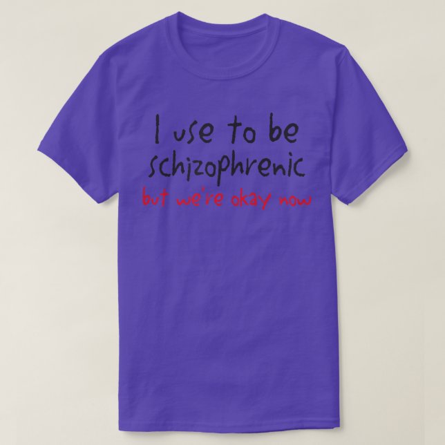 T-shirt I Use To Be Schizophrenic But Were Okay Now  (Design devant)