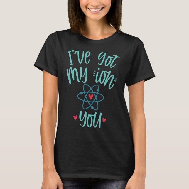 T-shirt I’ve Got My Ion You Funny Chemistry Valentine  (Devant)