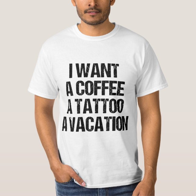 T-SHIRT I WANT A COFFEE A TATTOO AND A VACATION GIFT  (Devant)