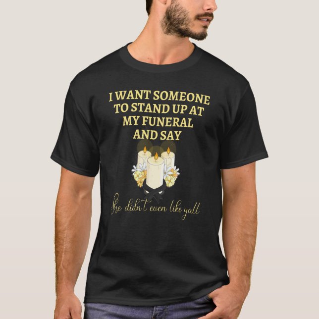 T-shirt I Want Someone At My Funeral Say She Didnu2019t Ev (Devant)
