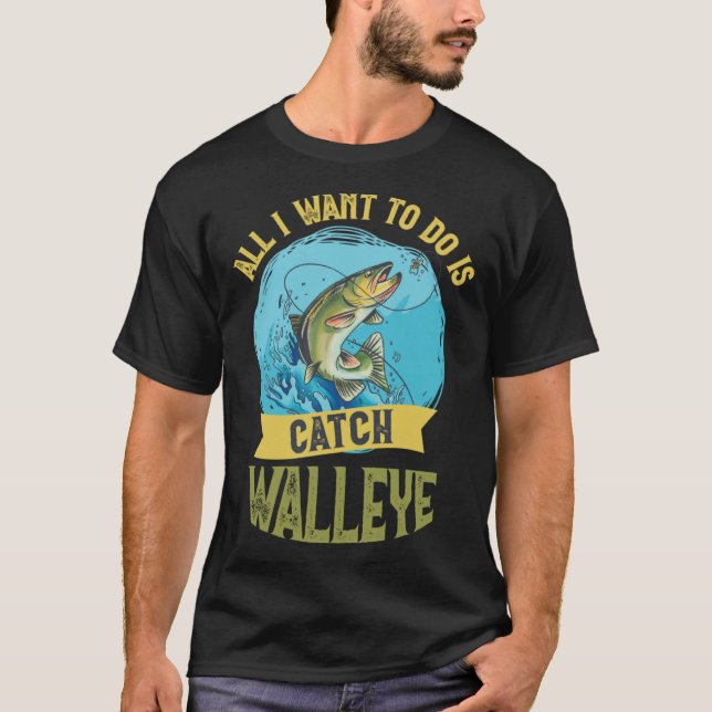 T-shirt I Want To Do Is Catch Walleye Walleye Fishing (Devant)