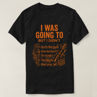 T-shirt  I Was Going To But I Didn’t Unisex Funny