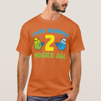 T-shirt I was Normal 2 Budgies Ago Love Parakeet Budgie fu