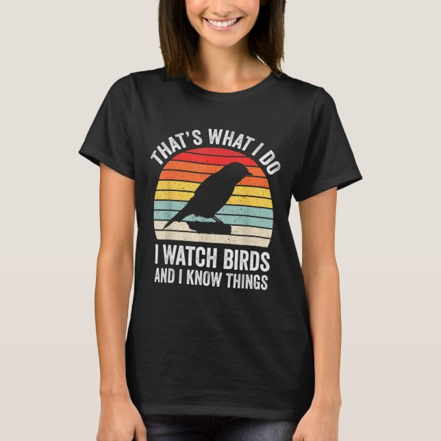 T-shirt I Watch Birds I Know Things Funny Birdwatcher Bird (Devant)