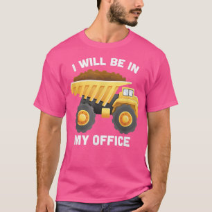 T-shirt I Will Be In My Office Dump Truck Construction Tru