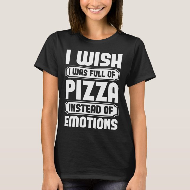 T-shirt I Wish I Was Full Of Pizza Instead Of Emotion (Devant)