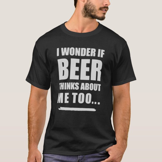 T-shirt I Wonder If Beer Thinks About Me Too – Funny Beer  (Devant)