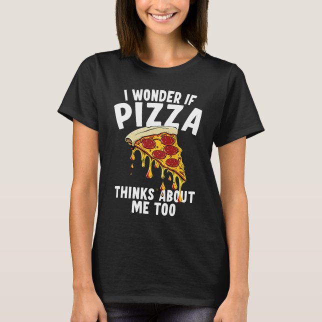 T-shirt I Wonder If Pizza Thinks About Me Too  1 (Devant)