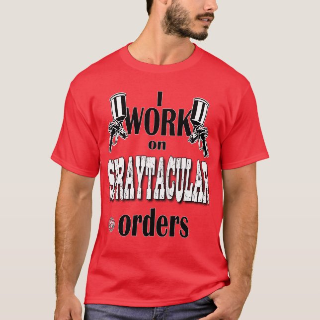 T-shirt I Work On Spraytacular Orders Car Body Painter (Devant)