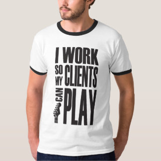 T-shirt I work so clients can play