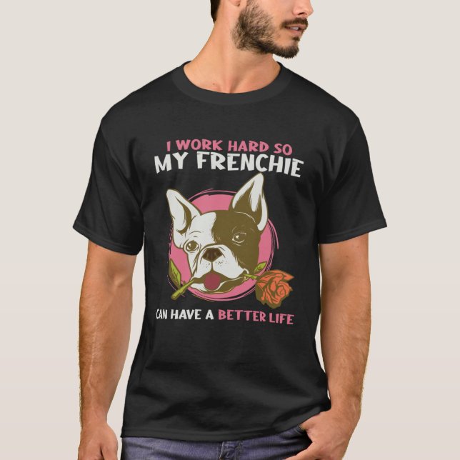 T-shirt I Work So Hard So My Frenchie Can Have Better Life (Devant)