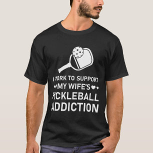 T-shirt I work to support my wife's pickleball addiction