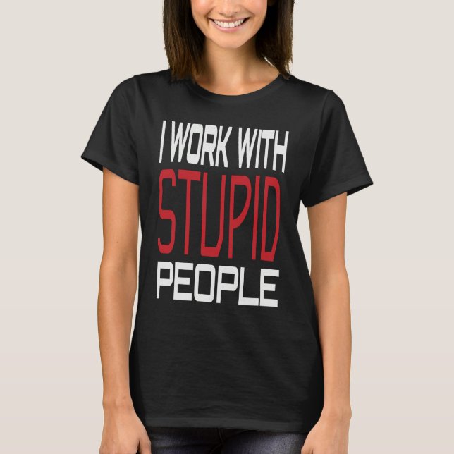T-shirt I Work With Stupid People Inspirational Sarcastic  (Devant)