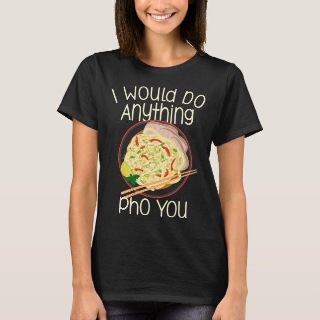 T-shirt I Would Do Anything Pho You Noodle Soup Bowl Chops (Devant)