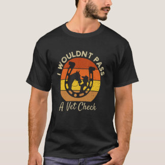 T-shirt I wouldn't pass a Vet Check funny Equestrian horse