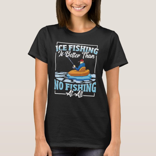 T-shirt Ice Fishing Is Better Than No Fishing At All Ice F (Devant)