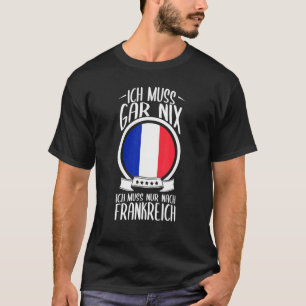 T-shirt Ich Muss Gar Nix Ich Muss Nur Nach France Vacances