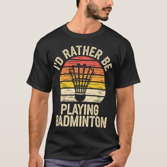 T-shirt I'D Ratber Be Playing Badminton Funny Shuttlecock (Devant)