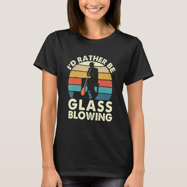 T-shirt I'd Rather Be Glass Blowing  Retro Glassblower Gla (Devant)