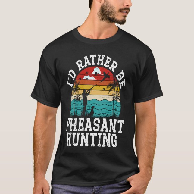 T-shirt I'd Rather Be Pheasant Hunting Pheasant Hunter Bir (Devant)