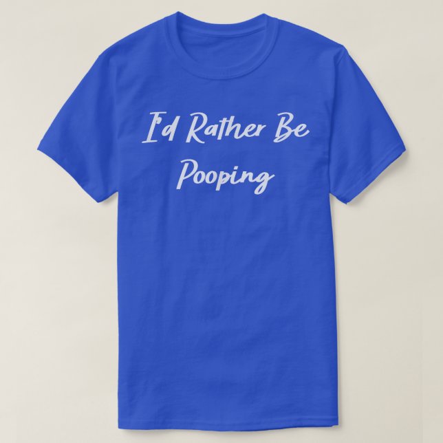T-shirt I'd Rather Be Pooping Funny  (Design devant)