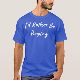 T-shirt I'd Rather Be Pooping Funny