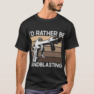 T-shirt I'd Rather be Sandblasting