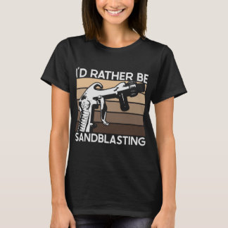 T-shirt I'd Rather be Sandblasting