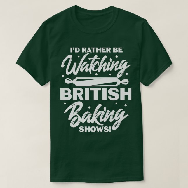 T-shirt I'd Rather Be Watching British Baking Shows  (Design devant)