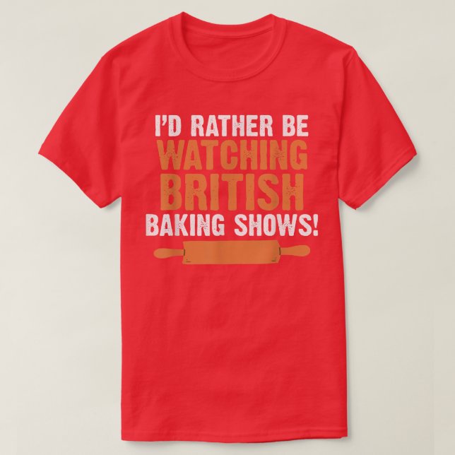 T-shirt I'd Rather Be Watching British Baking Shows Quote  (Design devant)
