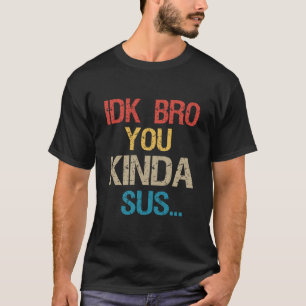 T-shirt Idk Bro You Kinda Look Sus Funny Gaming Lover Cade